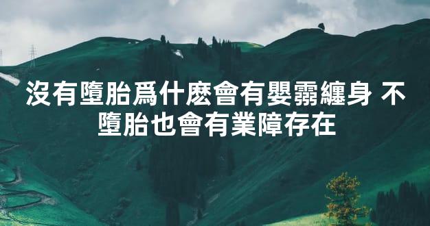 沒有墮胎爲什麽會有嬰霛纏身 不墮胎也會有業障存在